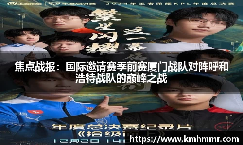 焦点战报：国际邀请赛季前赛厦门战队对阵呼和浩特战队的巅峰之战