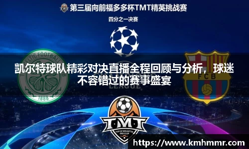 凯尔特球队精彩对决直播全程回顾与分析，球迷不容错过的赛事盛宴