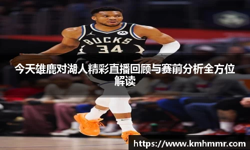 今天雄鹿对湖人精彩直播回顾与赛前分析全方位解读