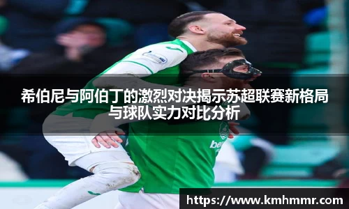 希伯尼与阿伯丁的激烈对决揭示苏超联赛新格局与球队实力对比分析